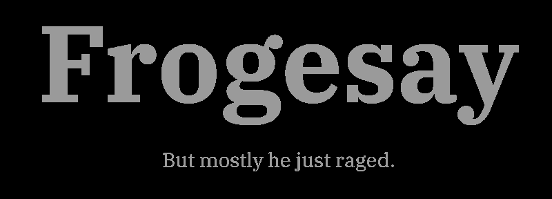Text content. Header: “Frogesay”. Subheader: “But mostly he just raged.”
